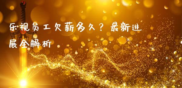乐视员工欠薪多久？最新进展全解析_https://wap.letulww.com_融资租赁_第1张