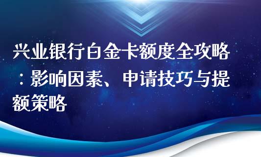兴业银行白金卡额度全攻略：影响因素、申请技巧与提额策略_https://wap.letulww.com_融资租赁_第1张
