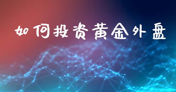 如何投资黄金外盘_https://wap.letulww.com_投资管理_第1张