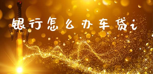 银行怎么办车贷i_https://wap.letulww.com_外汇交易_第1张