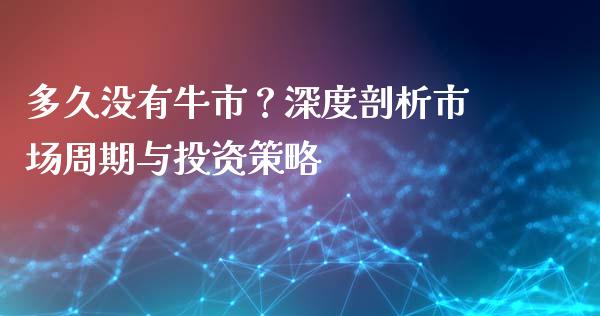 多久没有牛市?深度剖析市场周期与投资策略_外汇交易_第1张_外汇交易_投资策略_融资租赁_投资管理 多久没有牛市?深度剖析市场周期与投资策略_https://wap.letulww.com_外汇交易_第1张