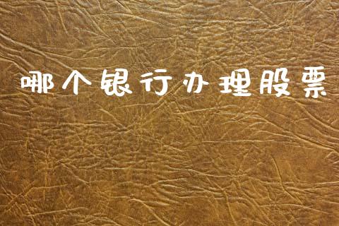 哪个银行办理股票_https://wap.letulww.com_投资策略_第1张