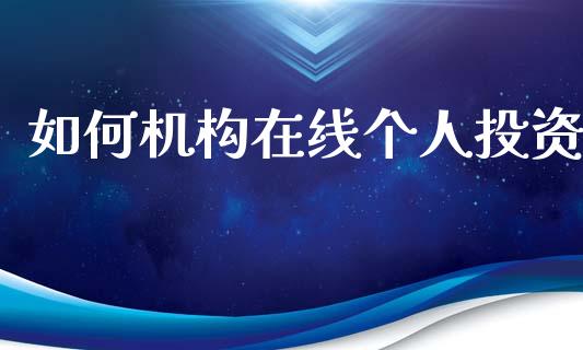 如何机构在线个人投资_https://wap.letulww.com_外汇交易_第1张