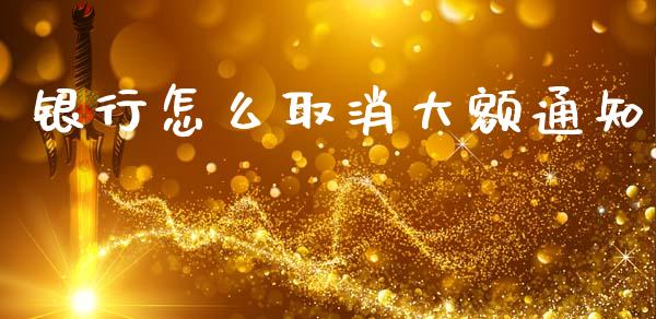 银行怎么取消大额通知_https://wap.letulww.com_投资策略_第1张