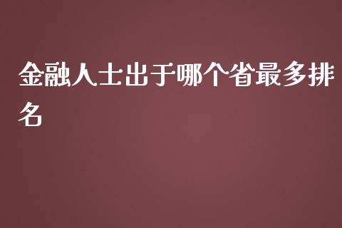 金融人士出于哪个省最多排名_https://wap.letulww.com_投资策略_第1张