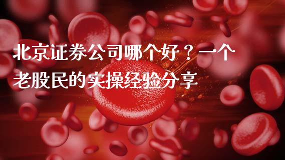 北京证券公司哪个好？一个老股民的实操经验分享_https://wap.letulww.com_投资管理_第1张