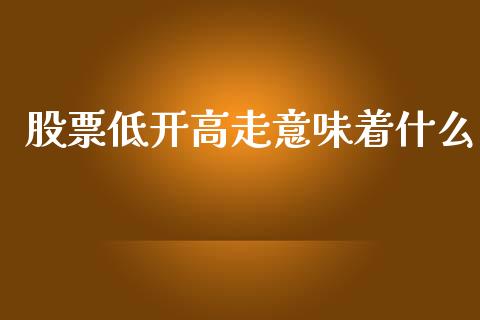 股票低开高走意味着什么_投资策略_第1张_外汇交易_投资策略_融资租赁_投资管理 股票低开高走意味着什么_https://wap.letulww.com_投资策略_第1张
