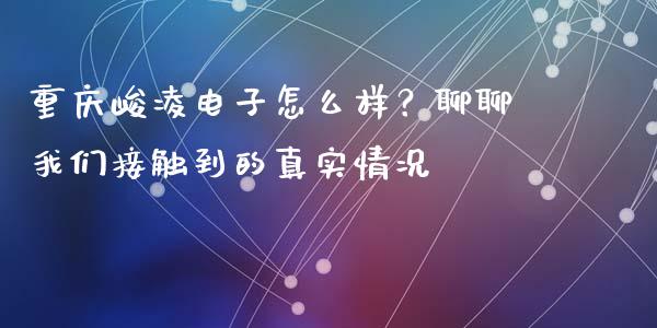 重庆峻凌电子怎么样？聊聊我们接触到的真实情况_https://wap.letulww.com_外汇交易_第1张