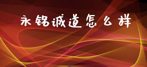 永铭诚道怎么样_https://wap.letulww.com_投资策略_第1张