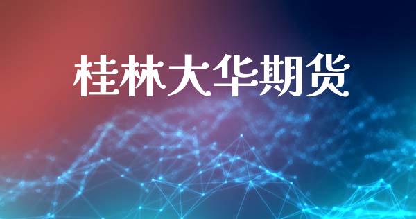 桂林大华期货_https://wap.letulww.com_投资管理_第1张