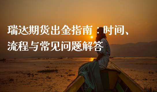 瑞达期货出金指南：时间、流程与常见问题解答_https://wap.letulww.com_投资策略_第1张