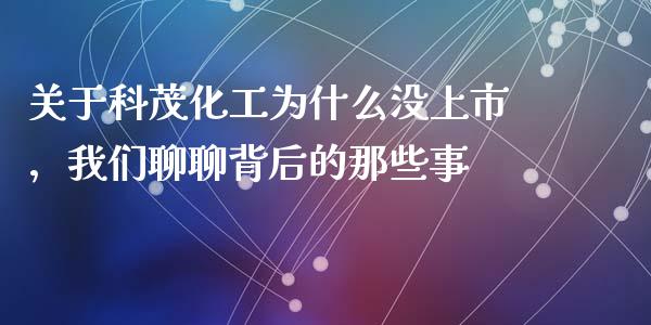 关于科茂化工为什么没上市，我们聊聊背后的那些事_https://wap.letulww.com_融资租赁_第1张