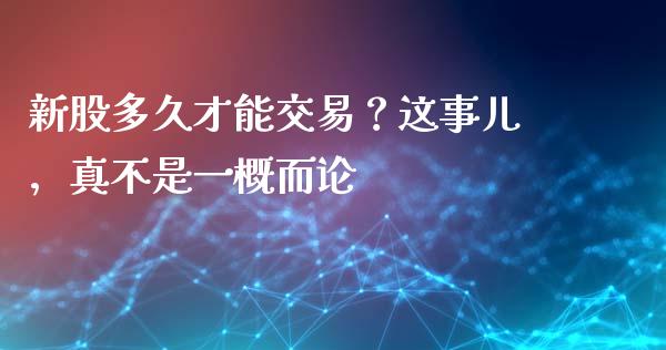 新股多久才能交易？这事儿，真不是一概而论_https://wap.letulww.com_投资管理_第1张