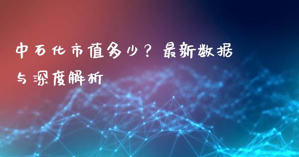 中石化市值多少？最新数据与深度解析_https://wap.letulww.com_外汇交易_第1张