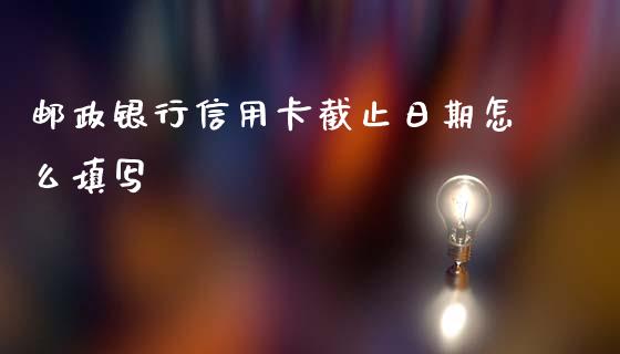 邮政银行信用卡截止日期怎么填写_https://wap.letulww.com_外汇交易_第1张
