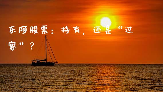 东阿股票：持有，还是“过客”？_https://wap.letulww.com_外汇交易_第1张