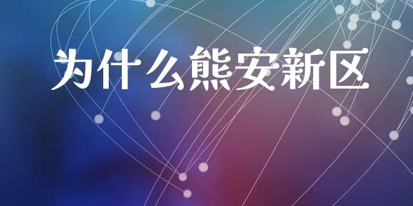 为什么熊安新区_https://wap.letulww.com_投资管理_第1张
