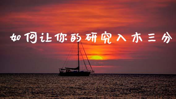 如何让你的研究入木三分_https://wap.letulww.com_投资管理_第1张