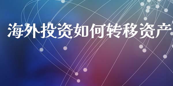 海外投资如何转移资产_https://wap.letulww.com_投资管理_第1张