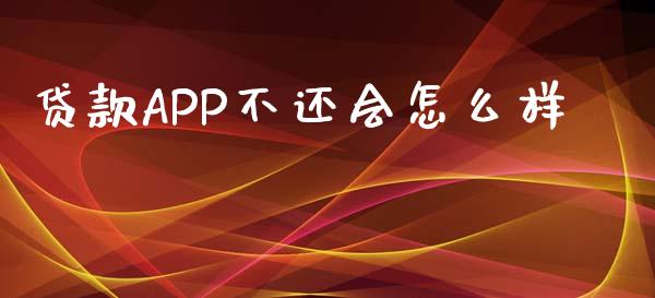 贷款APP不还会怎么样_https://wap.letulww.com_投资管理_第1张