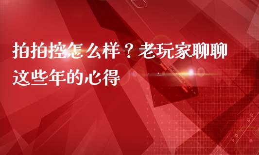 拍拍控怎么样？老玩家聊聊这些年的心得_https://wap.letulww.com_投资策略_第1张