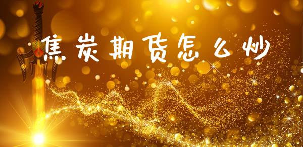 焦炭期货怎么炒_https://wap.letulww.com_投资策略_第1张