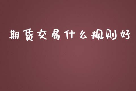 期货交易什么规则好_https://wap.letulww.com_投资管理_第1张
