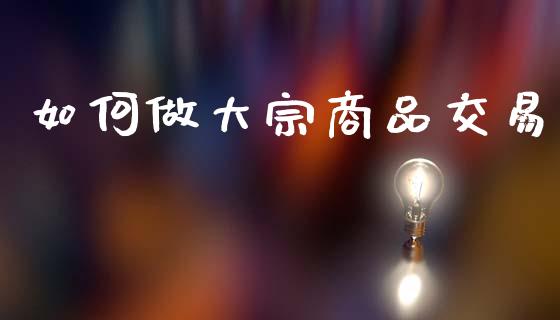 如何做大宗商品交易_https://wap.letulww.com_外汇交易_第1张