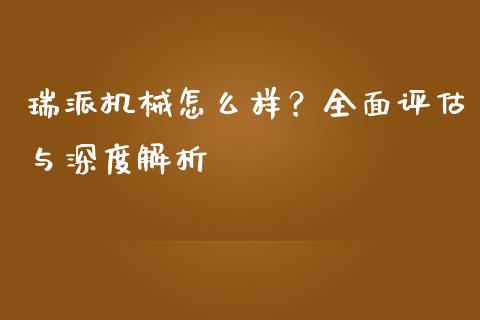 瑞派机械怎么样？全面评估与深度解析_https://wap.letulww.com_投资管理_第1张