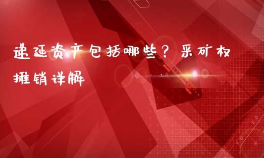 递延资产包括哪些？采矿权摊销详解_https://wap.letulww.com_投资策略_第1张