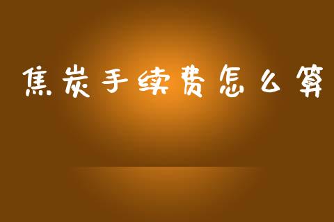 焦炭手续费怎么算_https://wap.letulww.com_融资租赁_第1张