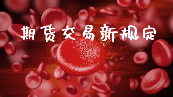 期货交易新规定_https://wap.letulww.com_外汇交易_第1张