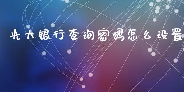光大银行查询密码怎么设置_https://wap.letulww.com_投资策略_第1张