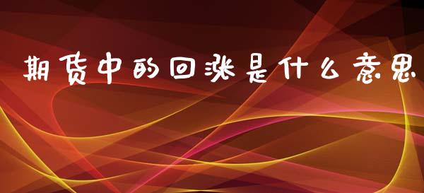 期货中的回涨是什么意思_https://wap.letulww.com_投资策略_第1张