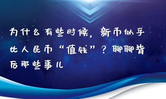 为什么有些时候，新币似乎比人民币“值钱”？聊聊背后那些事儿_https://wap.letulww.com_投资策略_第1张