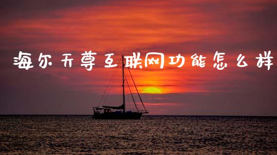 海尔天尊互联网功能怎么样_https://wap.letulww.com_投资策略_第1张