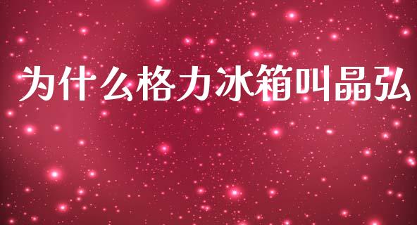 为什么格力冰箱叫晶弘_https://wap.letulww.com_投资管理_第1张