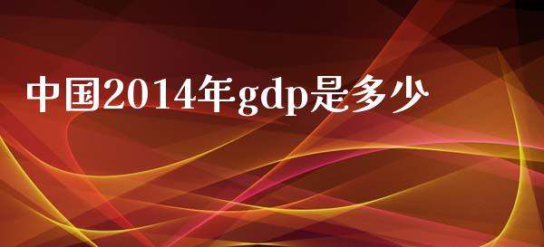 中国2014年gdp是多少_https://wap.letulww.com_投资管理_第1张