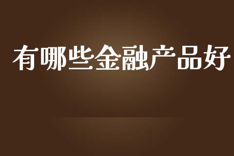 有哪些金融产品好_https://wap.letulww.com_投资管理_第1张