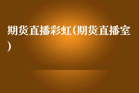 期货直播彩虹(期货直播室)_https://wap.letulww.com_融资租赁_第1张