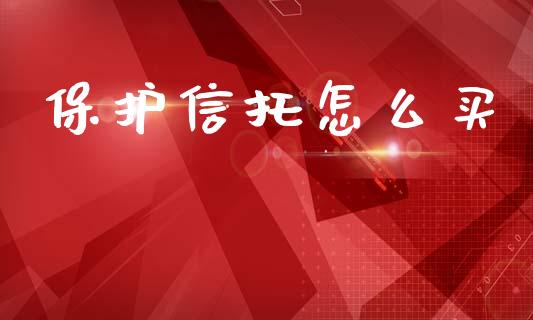保护信托怎么买_https://wap.letulww.com_外汇交易_第1张