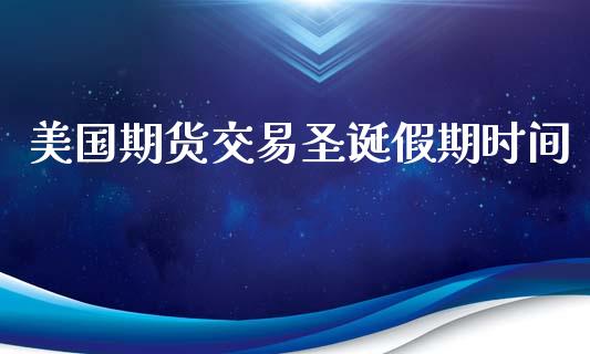 美国期货交易圣诞假期时间_https://wap.letulww.com_投资管理_第1张