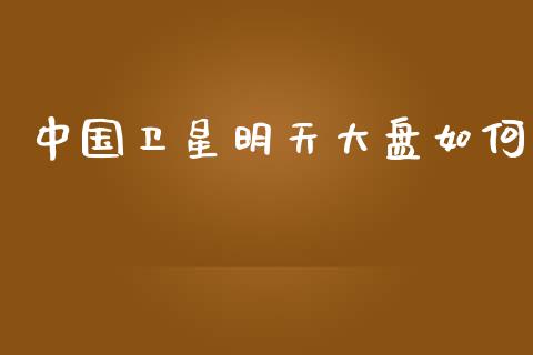 中国卫星明天大盘如何_https://wap.letulww.com_投资管理_第1张