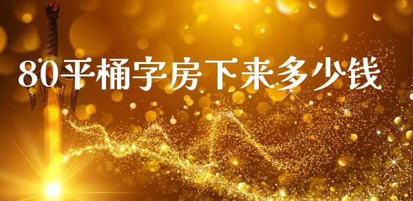 80平桶字房下来多少钱_https://wap.letulww.com_投资策略_第1张
