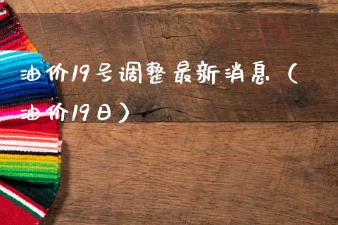 油价19号调整最新消息（油价19日）_https://wap.letulww.com_融资租赁_第1张