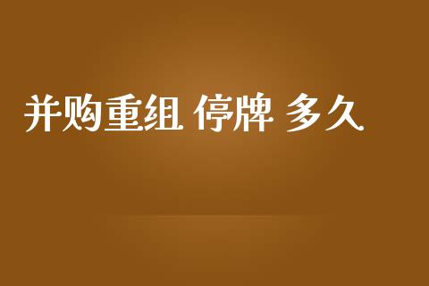 并购重组 停牌 多久_https://wap.letulww.com_外汇交易_第1张