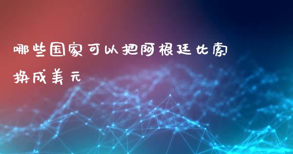 哪些国家可以把阿根廷比索换成美元_https://wap.letulww.com_投资策略_第1张