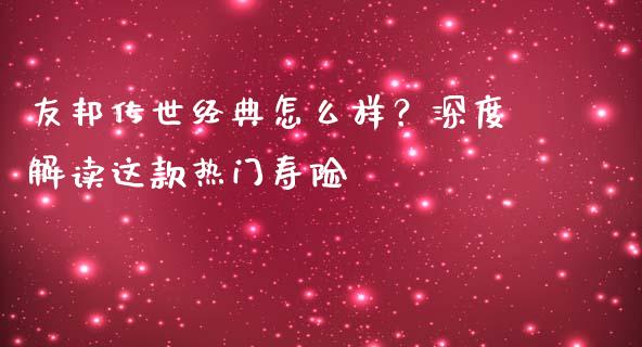 友邦传世经典怎么样？深度解读这款热门寿险_https://wap.letulww.com_外汇交易_第1张