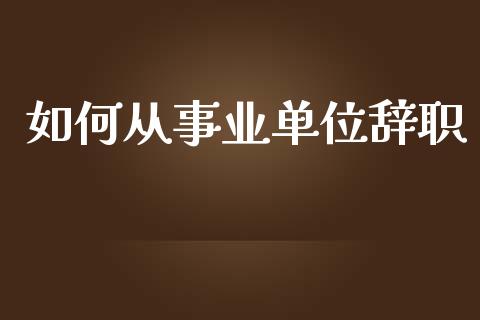 如何从事业单位辞职_https://wap.letulww.com_外汇交易_第1张
