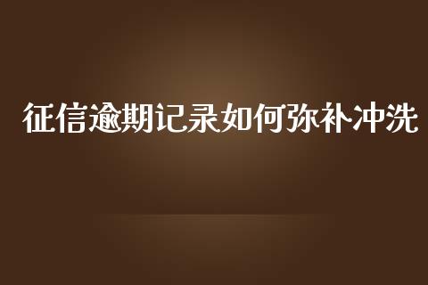 征信逾期记录如何弥补冲洗_https://wap.letulww.com_融资租赁_第1张